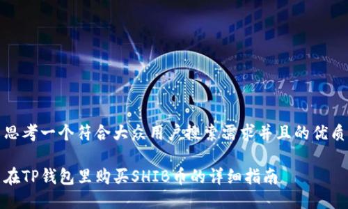 思考一个符合大众用户搜索需求并且的优质

在TP钱包里购买SHIB币的详细指南