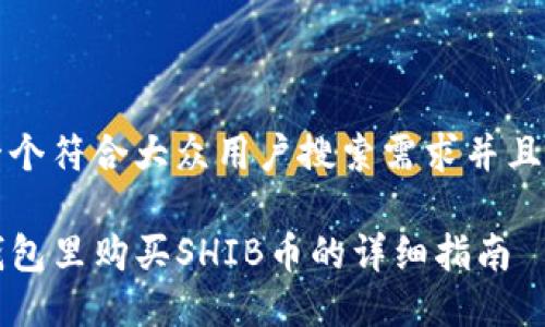 思考一个符合大众用户搜索需求并且的优质

在TP钱包里购买SHIB币的详细指南