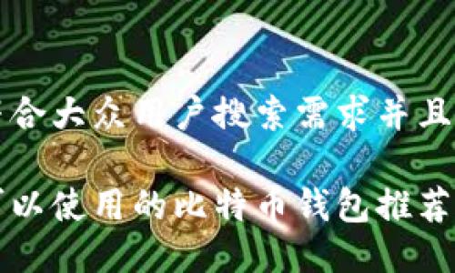 思考一个符合大众用户搜索需求并且的

中国用户可以使用的比特币钱包推荐及使用指南