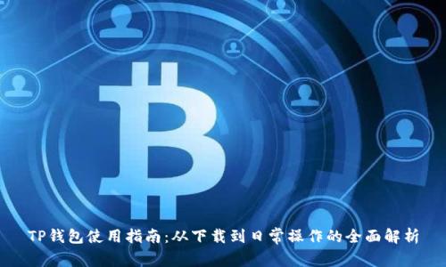TP钱包使用指南：从下载到日常操作的全面解析