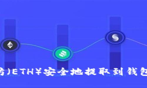 如何将以太坊（ETH）安全地提取到钱包中：详细指南