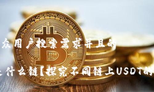 思考一个符合大众用户搜索需求并且的

TP钱包的USDT是什么链？探究不同链上USDT的使用场景及优势