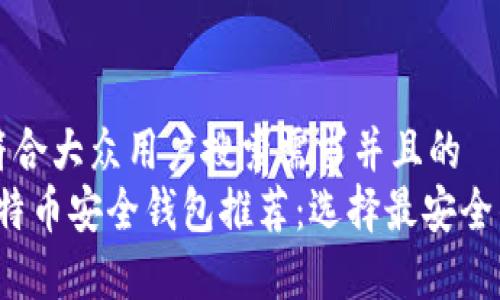 思考一个符合大众用户搜索需求并且的  
2023年比特币安全钱包推荐：选择最安全的储存方式