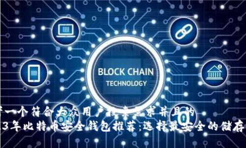 思考一个符合大众用户搜索需求并且的  
2023年比特币安全钱包推荐：选择最安全的储存方式