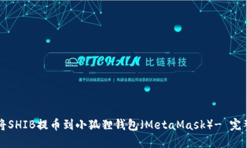 如何将SHIB提币到小狐狸钱包（MetaMask）- 完整指南