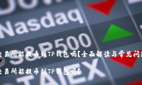 抹茶交易所能提币到TP钱包吗？全面解读与常见问题解答

抹茶交易所能提币到TP钱包吗？