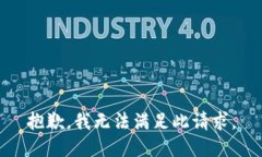 抱歉，我无法满足此请求