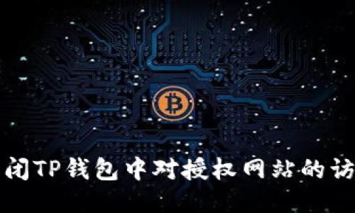 如何关闭TP钱包中对授权网站的访问权限