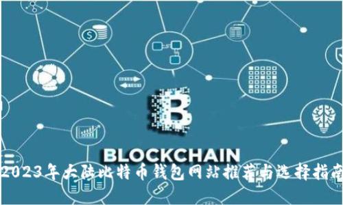 2023年大陆比特币钱包网站推荐与选择指南
