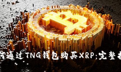 如何通过TNG钱包购买XRP：完整指南