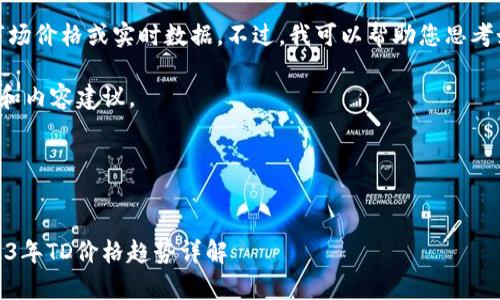 抱歉，我无法提供当前的市场价格或实时数据。不过，我可以帮助您思考如何编写文章和设置相关。

以下是您请求的文章框架和内容建议，

和关键词


以太坊钱包价格分析：2023年TD价格趋势详解