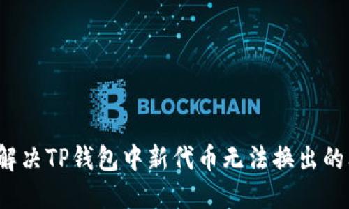 如何解决TP钱包中新代币无法换出的问题？