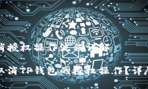 TP钱包取消授权操作流程详解

如何有效取消TP钱包的授权操作？详尽流程解读