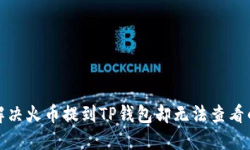 如何解决火币提到TP钱包却无法查看的问题