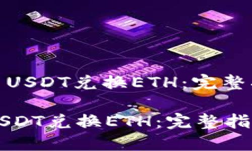 : 如何使用USDT兑换ETH：完整指南与技巧

如何使用USDT兑换ETH：完整指南与技巧