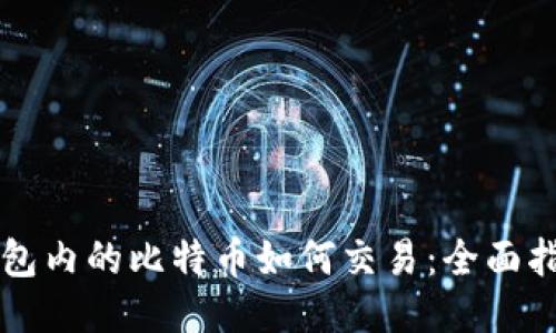 钱包内的比特币如何交易：全面指南