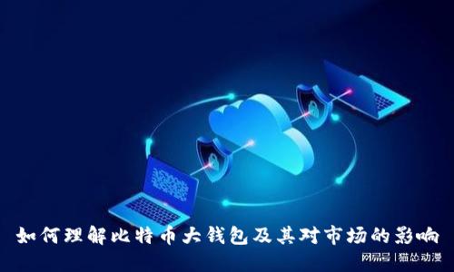 如何理解比特币大钱包及其对市场的影响