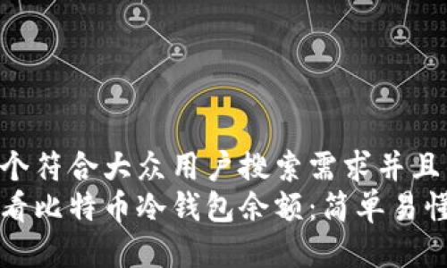 思考一个符合大众用户搜索需求并且的  
如何查看比特币冷钱包余额：简单易懂的指南