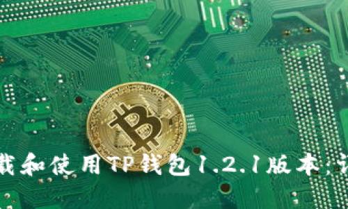 如何下载和使用TP钱包1.2.1版本：详细指南