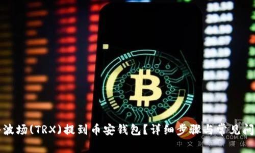 如何将波场(TRX)提到币安钱包？详细步骤与常见问题解答