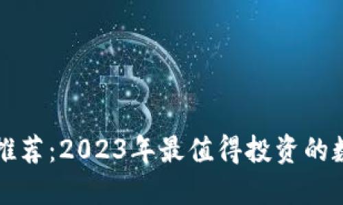 TP钱包新币推荐：2023年最值得投资的数字货币一览