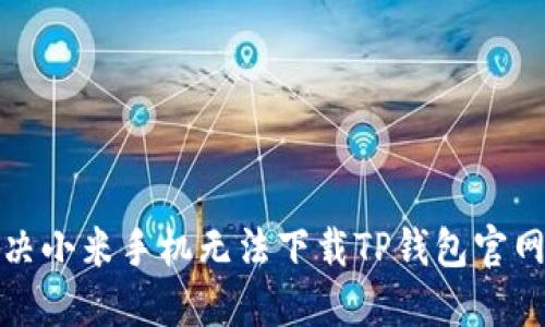 如何解决小米手机无法下载TP钱包官网的问题