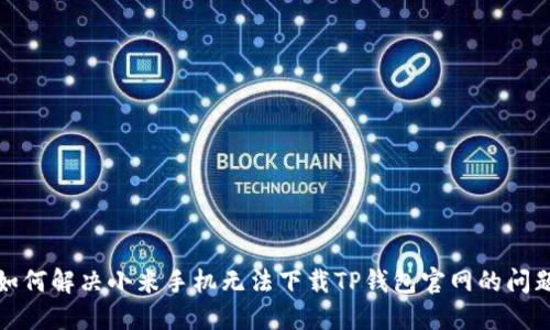 如何解决小米手机无法下载TP钱包官网的问题