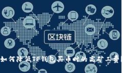 如何降低TP钱包买币时的高矿工费？