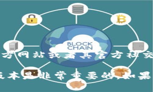 关于 TokenPocket 的最新版本信息，由于我无法实时访问网络，建议您直接访问 TokenPocket 的官方网站或者其官方社交媒体渠道，以获取最新的版本和更新信息。此外，您也可以在应用商店查看 TokenPocket 的更新记录。

通常，TokenPocket 会定期发布新版本，包括新功能、性能改进和安全更新，因此保持应用程序在最新版本是非常重要的。如果您有其他关于 TokenPocket 的问题，欢迎随时提问！