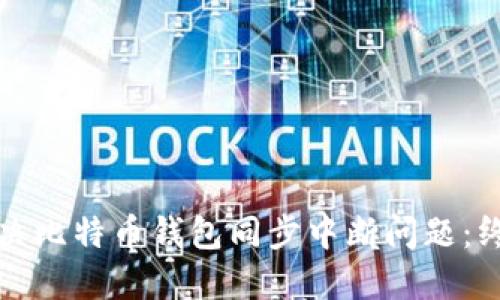 如何解决比特币钱包同步中断问题：终极指南