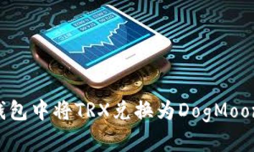 如何在TP钱包中将TRX兑换为DogMoon：完整指南