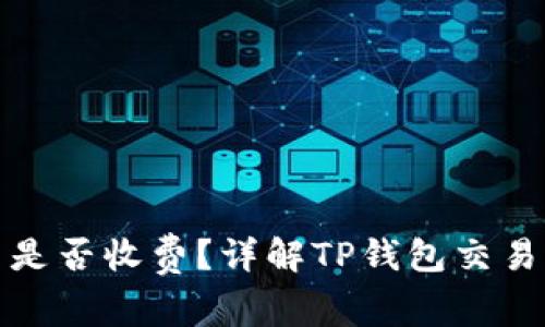 TP钱包取消交易是否收费？详解TP钱包交易流程及常见问题