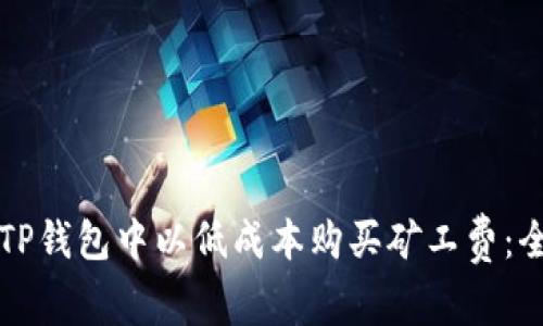 如何在TP钱包中以低成本购买矿工费：全面指南