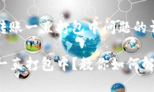 关于tp钱包转账一直打包中问题的详细解析

TP钱包转账一直打包中？教你如何解决这个问题！