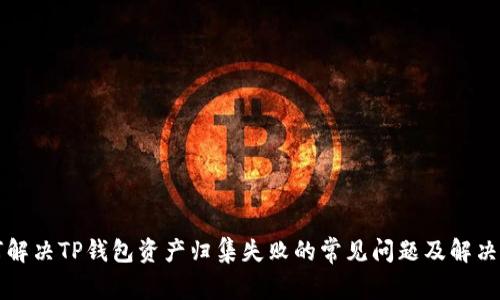 如何解决TP钱包资产归集失败的常见问题及解决方法