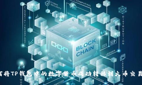如何将TP钱包中的数字货币成功转移到火币交易所？