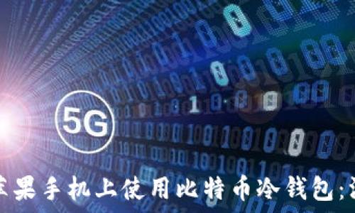   
如何在苹果手机上使用比特币冷钱包：深入指南