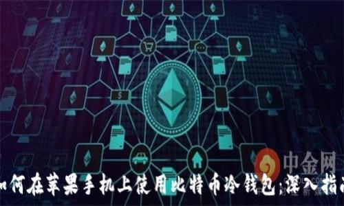   
如何在苹果手机上使用比特币冷钱包：深入指南