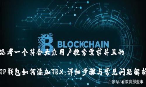 思考一个符合大众用户搜索需求并且的 

TP钱包如何添加TRX：详细步骤与常见问题解析
