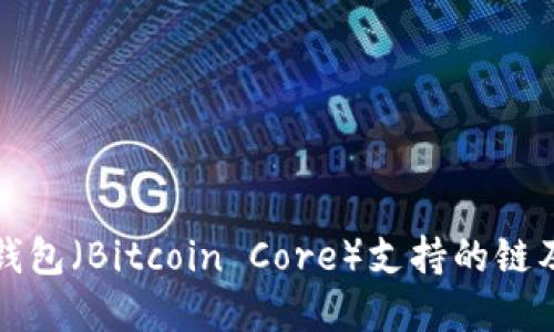 比特币核心钱包（Bitcoin Core）支持的链及其功能详解