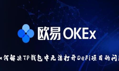如何解决TP钱包中无法打开DeFi项目的问题