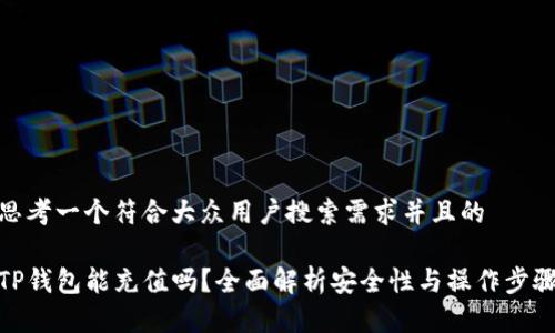 思考一个符合大众用户搜索需求并且的

TP钱包能充值吗？全面解析安全性与操作步骤