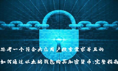 思考一个符合大众用户搜索需求并且的

如何通过以太坊钱包购买加密货币：完整指南