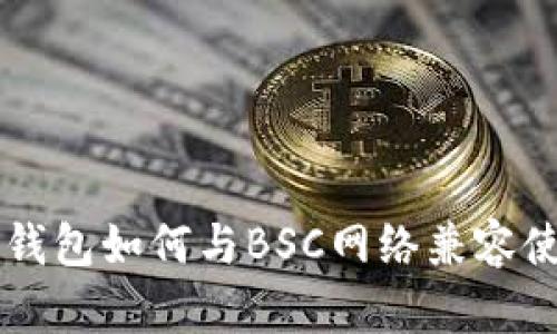 以太坊钱包如何与BSC网络兼容使用指南
