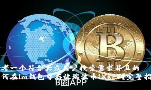 思考一个符合大众用户搜索需求并且的  
如何在im钱包中存放瑞波币（XRP）？完整指南